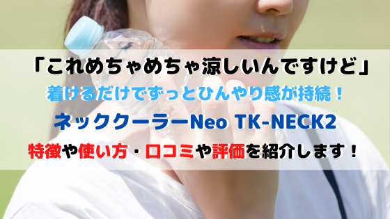 ネッククーラーNeo TK-NECK2の特徴使い方・口コミ評価を紹介！