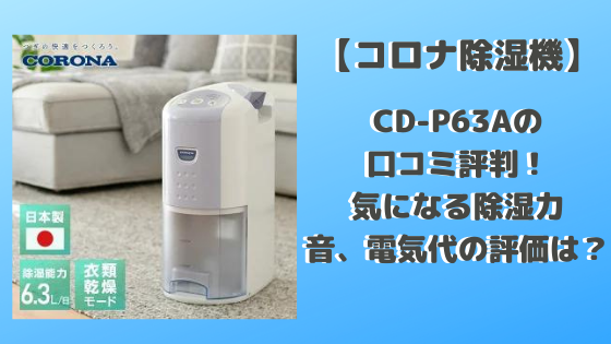 コロナ除湿機CD-P63Aの口コミ評判！気になる除湿力や音、電気代の評価